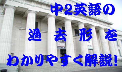 中2英語の過去形をわかりやすく解説！つまずくポイントや解決法も！