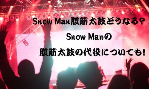 Snow Man 腹筋太鼓どうなる？Snow Manの腹筋太鼓の代役についても！