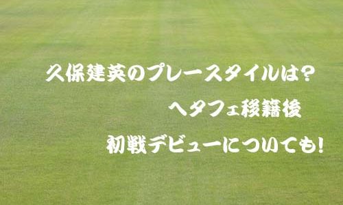 久保建英のプレースタイルは？ヘタフェ移籍後初戦デビューについても！