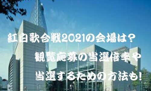 紅白歌合戦2021の会場は？観覧応募の当選倍率や当選するための方法も！